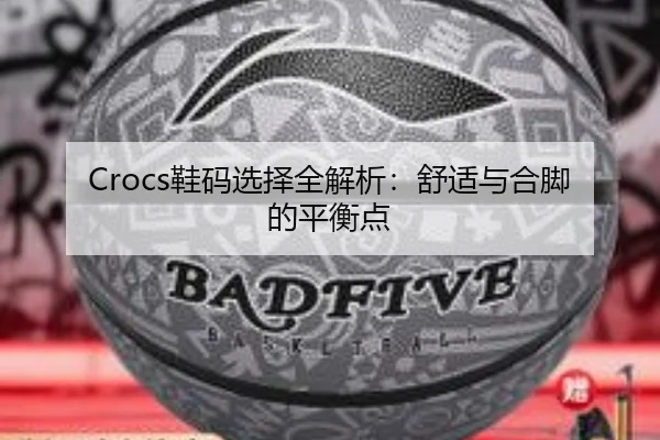Crocs鞋码选择全解析：舒适与合脚的平衡点
